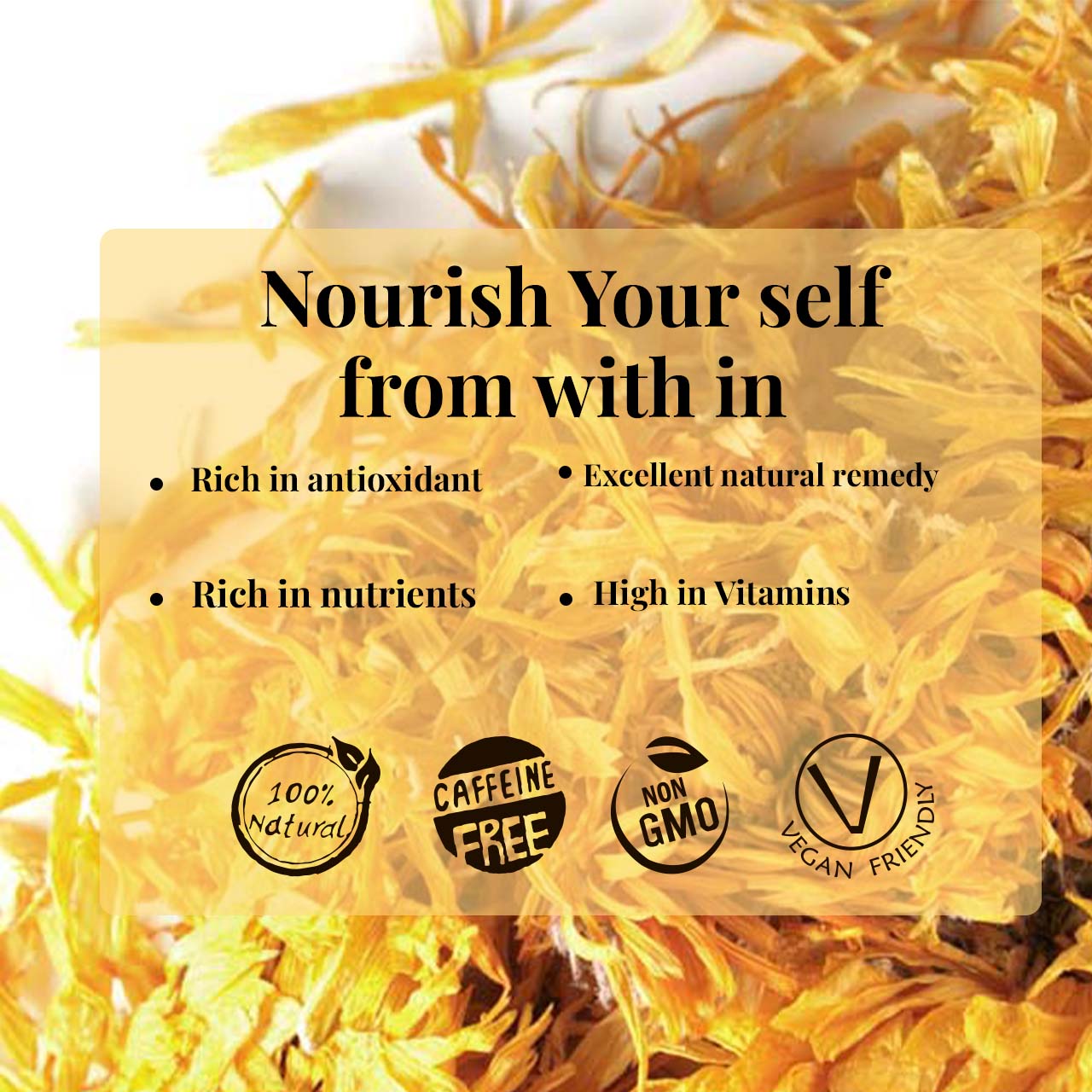 Nourish your self with dried marigold petels.
- Rich in antioxidant 
- Rich in nutrients 
- Excellent natural remedy 
- High in vitamins