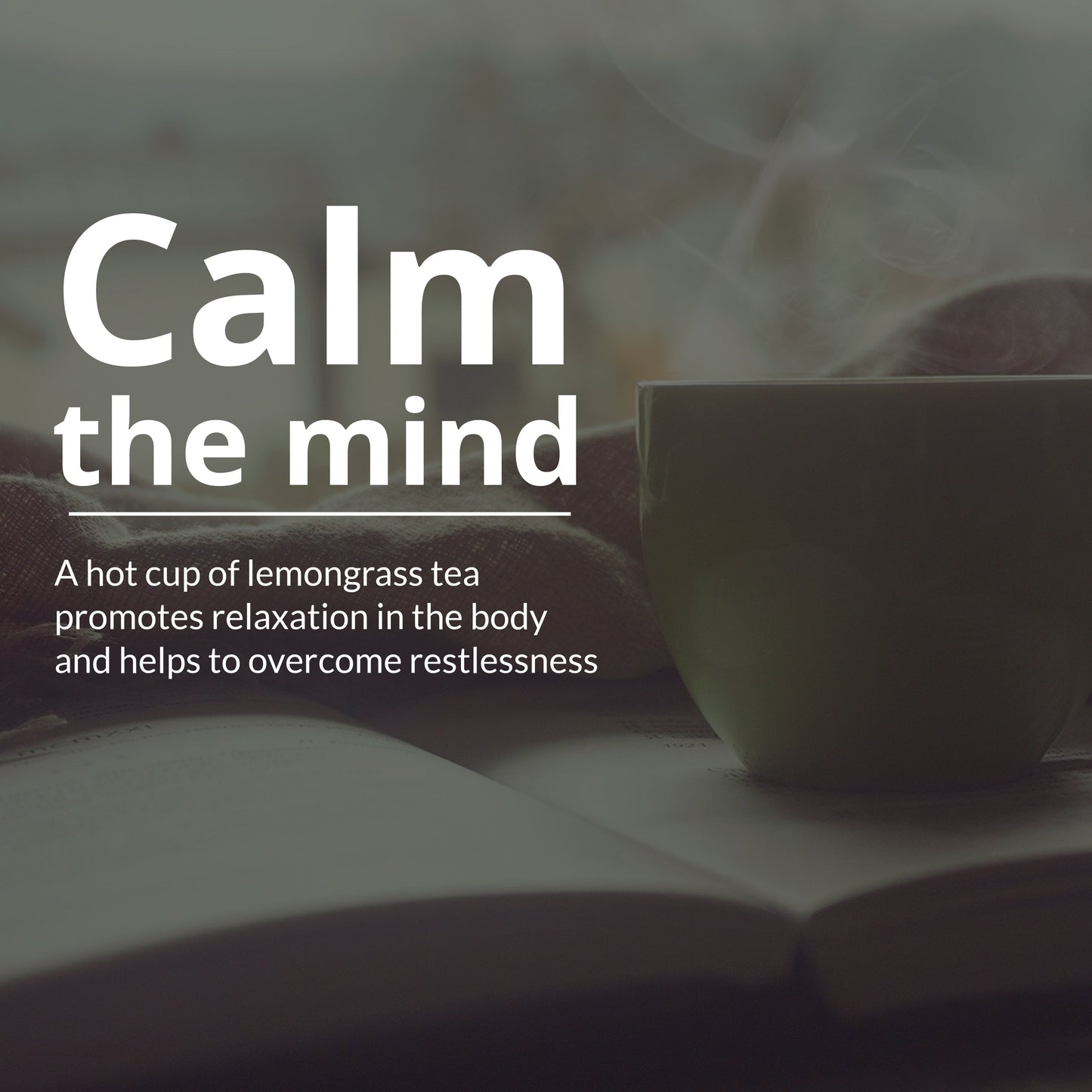 Calm the mind.. A hot cup of lemongrass tea promotes relaxation in the body and helps to overcome restlessness.