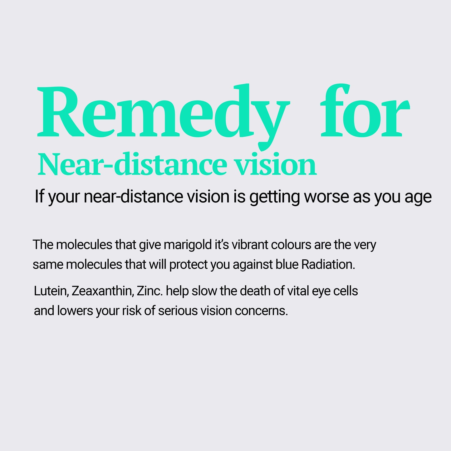 
                  
                    Remedy for Near-distance vision If your near-distance vision is getting worse as you age. The molecules that give marigold it's vibrant colours are the very same molecules that will protect you against blue radiation. help in eyecare
                  
                
