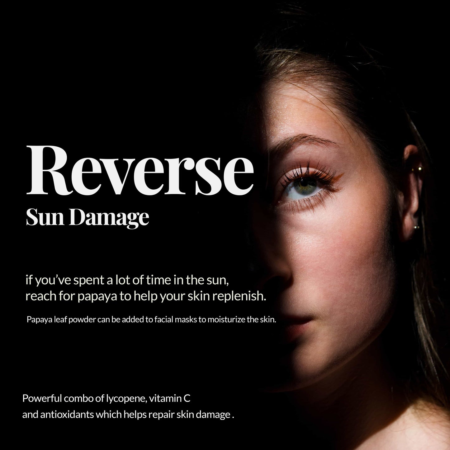 Reverse sun damage : if you've spent alot of time in the sun, reach for papaya to help your skin replenish. Papaya leaf powder can be added to facial ..    Powerful combo of lycopene, vitamin C and antioxidants which helps repair skin damage.